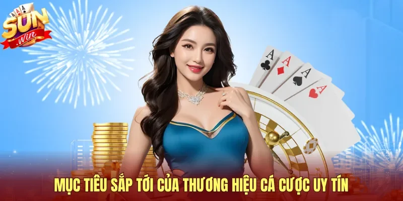 Mục tiêu sắp tới của thương hiệu cá cược uy tín