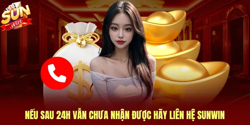 Nếu sau 24h vẫn chưa nhận được hãy liên hệ Sunwin