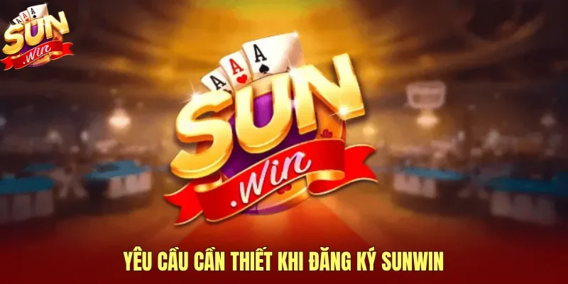 Yêu cầu cần thiết khi đăng ký SUNWIN